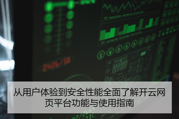 从用户体验到安全性能全面了解开云网页平台功能与使用指南