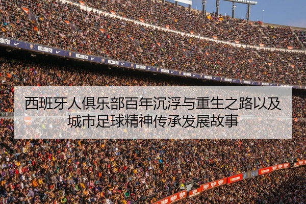 西班牙人俱乐部百年沉浮与重生之路以及城市足球精神传承发展故事