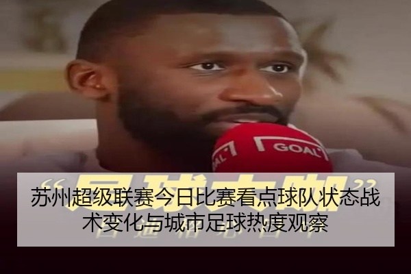 苏州超级联赛今日比赛看点球队状态战术变化与城市足球热度观察