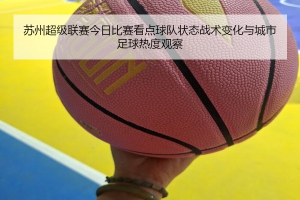 苏州超级联赛今日比赛看点球队状态战术变化与城市足球热度观察