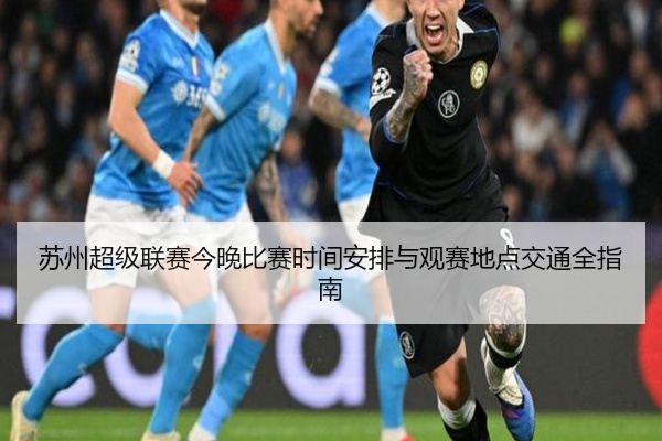 苏州超级联赛今晚比赛时间安排与观赛地点交通全指南