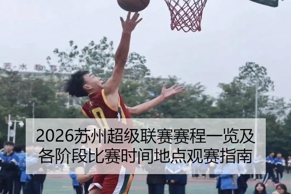 2026苏州超级联赛赛程一览及各阶段比赛时间地点观赛指南